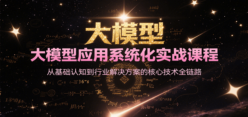 大模型应用系统化实战课程，从基础认知到行业解决方案的核心技术全链路-资源宝库