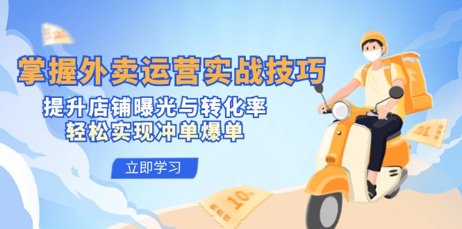 掌握外卖运营实战技巧，提升店铺曝光与转化率，轻松实现冲单爆单-资源宝库