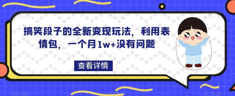 搞笑段子的全新变现玩法，利用表情包，一个月1w+没有问题【揭秘】-资源宝库