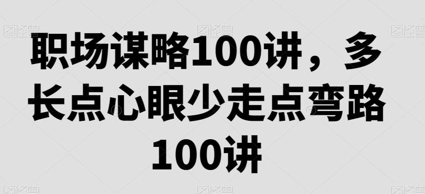 职场谋略100讲，多长点心眼少走点弯路-资源宝库