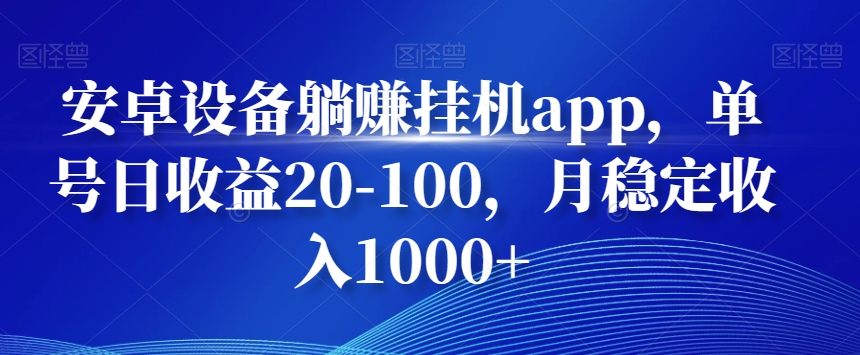 安卓设备躺赚挂机app，单号日收益20-100，月稳定收入1000+-资源宝库