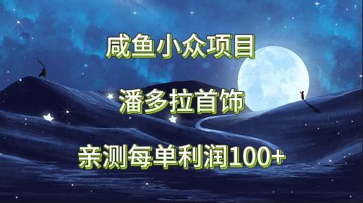 咸鱼小众项目，潘多拉首饰，亲测每单利润100+-资源宝库