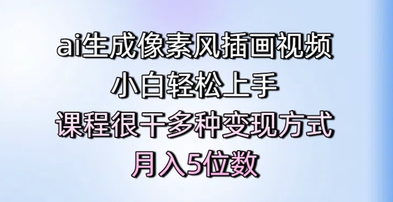 ai生成像素风插画视频,小白轻松上手,课程很干多种变现方式,月入5位数-资源宝库
