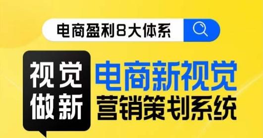 8大体系视觉篇·视觉做新，​电商新视觉营销策划系统课-资源宝库