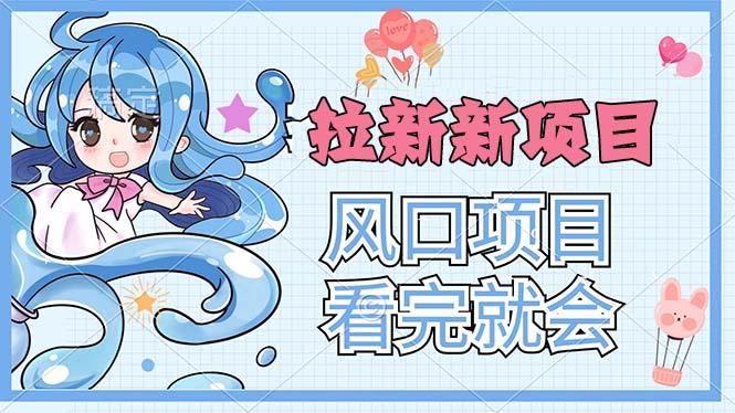 拉新界的新玩法，风口项目，看完就会，动手就有-资源宝库