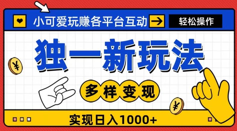 独一玩法，小可爱玩赚各平台互动，变现多样化，实现日入1000+-资源宝库
