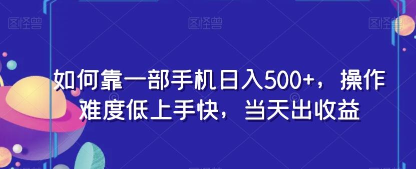 如何靠一部手机日入500+，操作难度低上手快，当天出收益-资源宝库