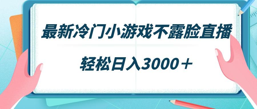 最新冷门小游戏不露脸直播，场观稳定几千，轻松日入3000＋-资源宝库