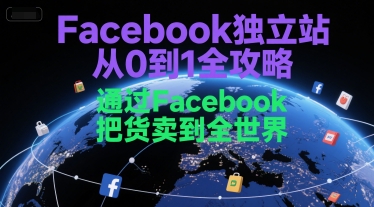 Facebook独立站从0到1全攻略,通过FacebboK把货卖到全世界-资源宝库