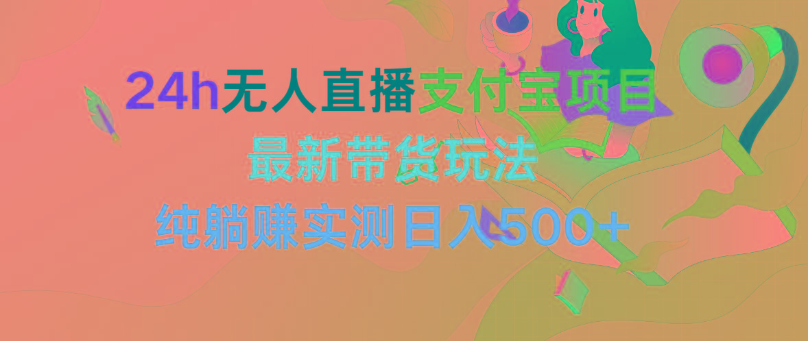 (9934期)24h无人直播支付宝项目，最新带货玩法，纯躺赚实测日入500+-资源宝库
