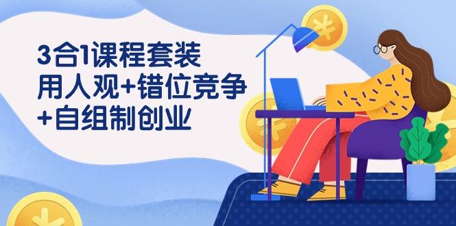 (9392期)3 合1课程套装，用人观+错位竞争+自组 制创业(43节课)-资源宝库