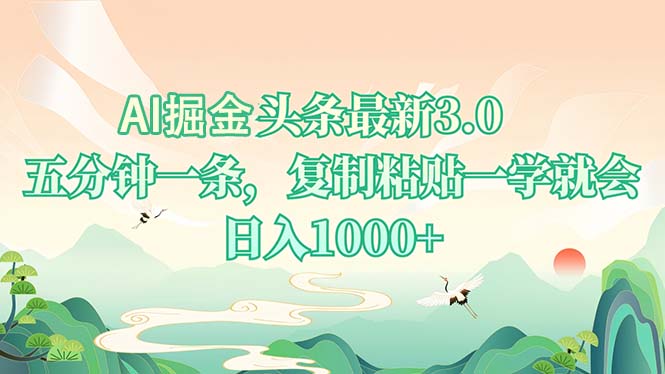 AI掘头条最新3.0，5分钟一条，复制粘贴一学就会，日入1000+-资源宝库