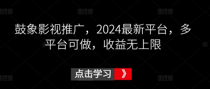鼓象影视推广，2024最新平台，多平台可做，收益无上限【揭秘】-资源宝库