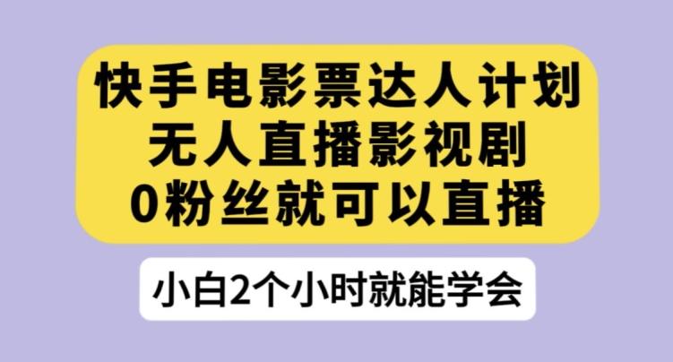 快手电影票达人计划，无人直播影视剧，0粉丝就可以直播【揭秘】-资源宝库