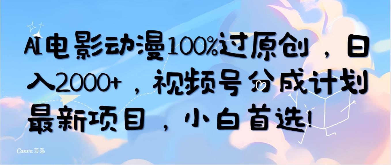 (10052期)AI电影动漫100%过原创，日入2000+，视频号分成计划最新项目，小白首选！-资源宝库
