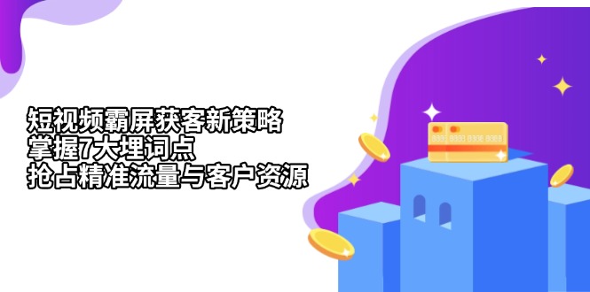 短视频霸屏获客新策略：掌握7大埋词点，抢占精准流量与客户资源-资源宝库