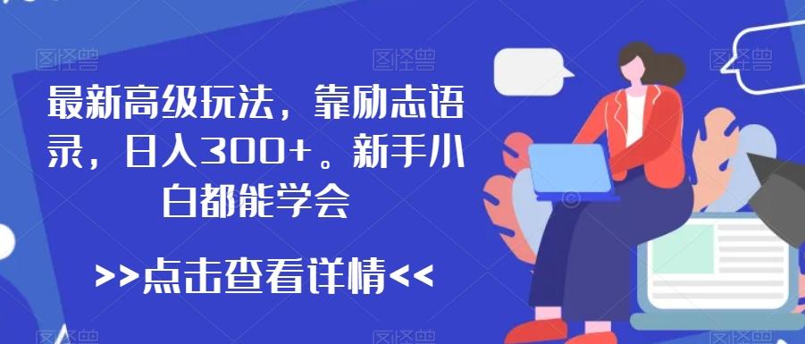 最新高级玩法，靠励志语录，日入300+，新手小白都能学会【揭秘】-资源宝库