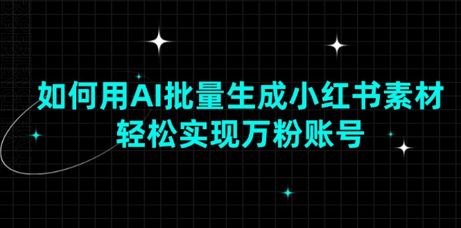 如何用AI批量生成小红书素材，轻松实现万粉账号-资源宝库