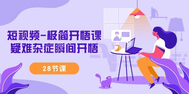 短视频-极简开悟课，疑难杂症瞬间开悟(28节课)-资源宝库