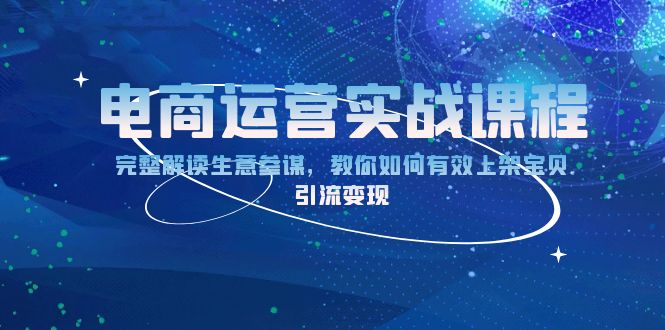 电商运营实战课程:完整解读生意参谋,教你如何有效上架宝贝,引流变现-资源宝库