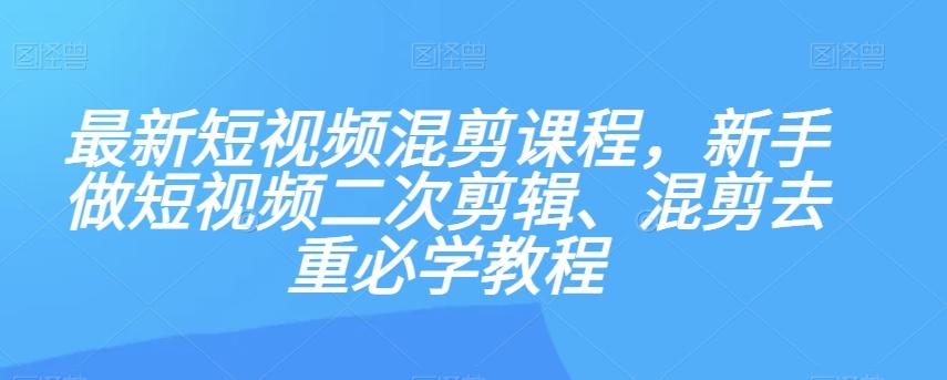 最新短视频混剪课程，新手做短视频二次剪辑、混剪去重必学教程-资源宝库