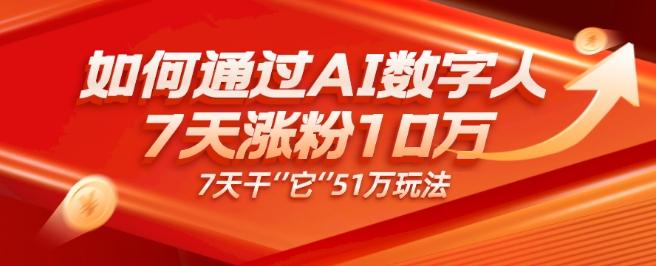 AI数字人4.0版、每天10分钟单账号7天涨粉10万、7天变现51万-资源宝库