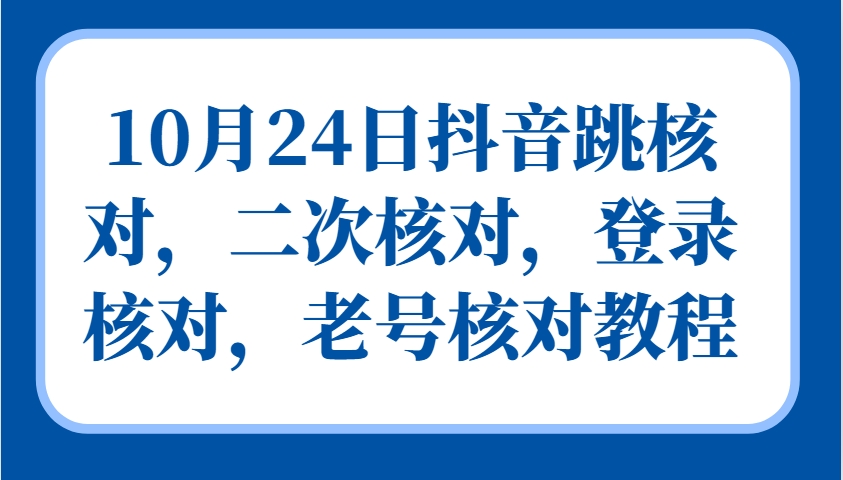 10月24日抖音跳核对,二次核对,登录核对,老号核对教程-资源宝库