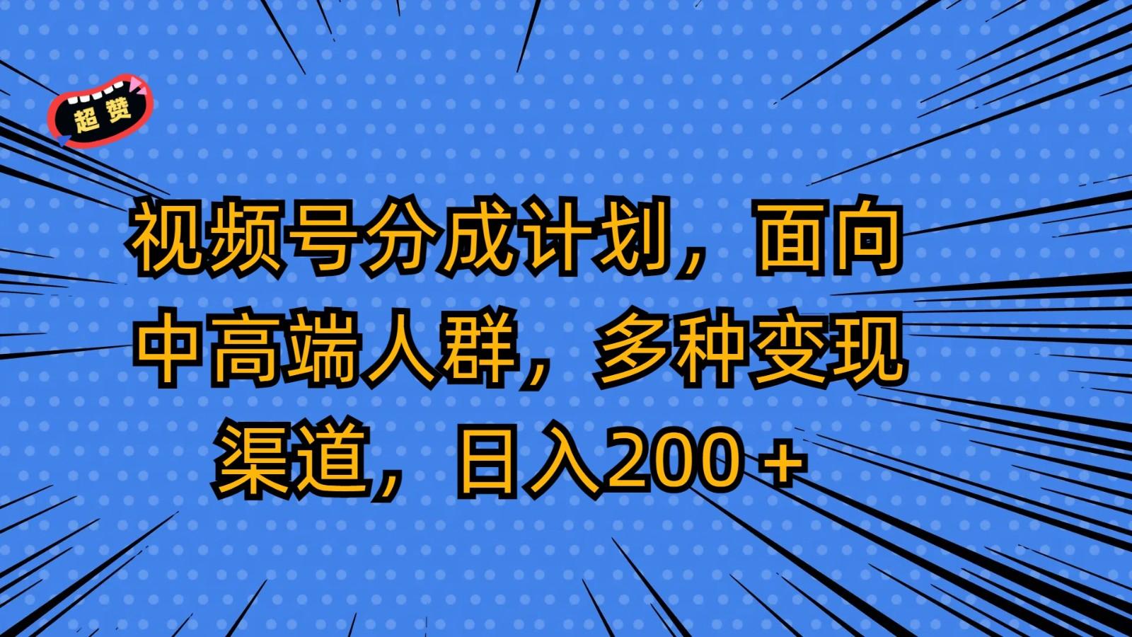 视频号分成计划,面向中高端人群,多种变现渠道,日入200+-资源宝库