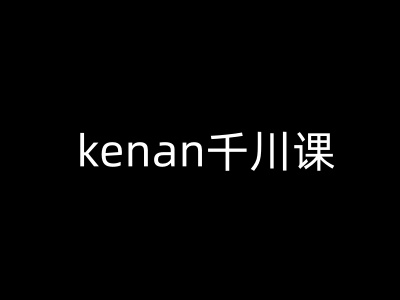 kenan千川课-kenan抖音电商巨量千川教程-资源宝库