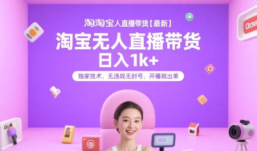 淘宝无人直播带货【最新】,日入1k+,独家技术,无违规无封号,开播就出单【揭秘】-资源宝库