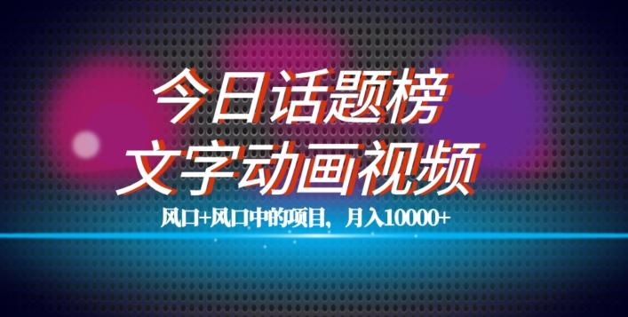 最新今日话题+文字动画视频风口项目教程，单条作品百万流量，月入10000+【揭秘】-资源宝库
