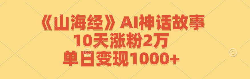 《山海经》AI神话故事，10天涨粉2万，单日变现1000+-资源宝库