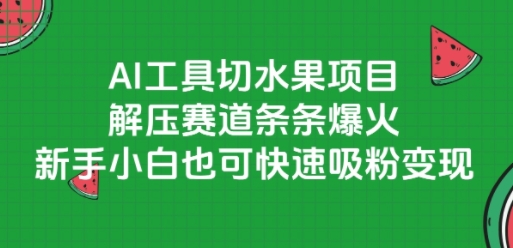 AI工具切水果项目,解压赛道条条爆火,新手小白也可快速吸粉变现-资源宝库