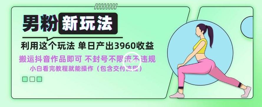 男粉新玩法小白一天也能有3960的收益，不违规不封号不限流，操作当天就能出单【揭秘】-资源宝库