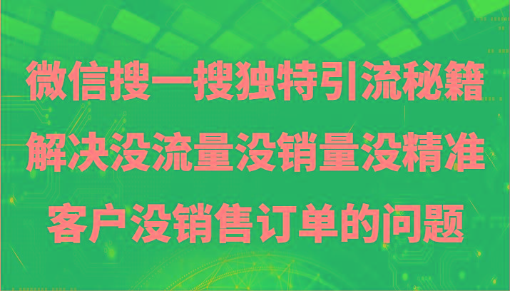 微信搜一搜暴力引流，解决没流量没销量没精准客户没销售订单的问题-资源宝库