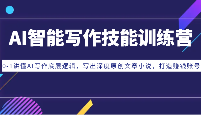 AI智能写作技能训练营：0-1讲懂AI写作底层逻辑，写出深度原创文章小说，打造赚钱账号-资源宝库