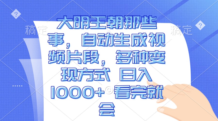 大明王朝那些事，自动生成视频片段，多种变现方式 日入1000+ 看完就会-资源宝库