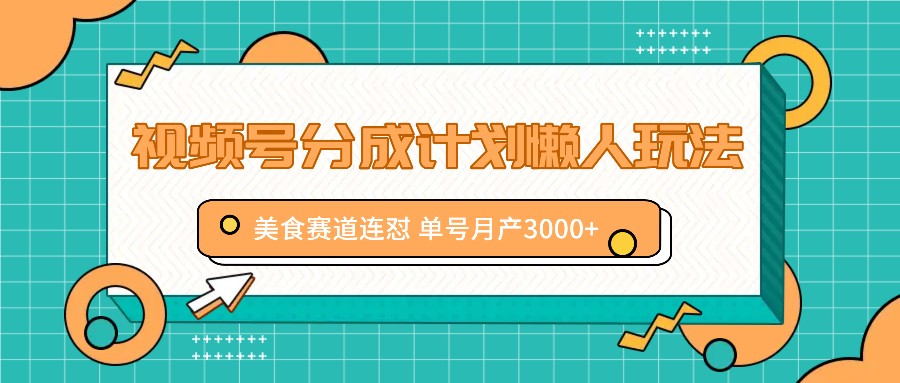 视频号分成计划懒人玩法，美食赛道连怼 单号月产3000+-资源宝库
