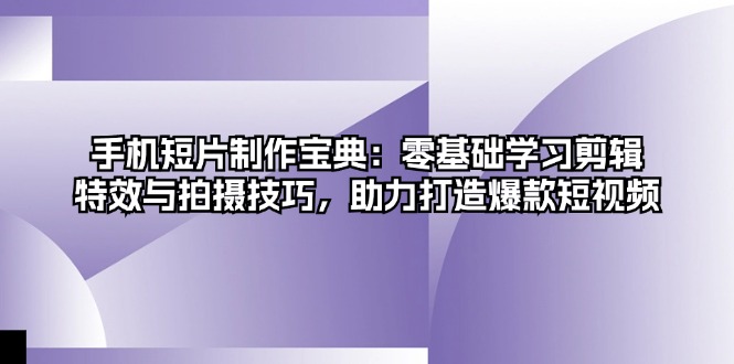 手机短片制作宝典：零基础学习剪辑、特效与拍摄技巧，助力打造爆款短视频-资源宝库
