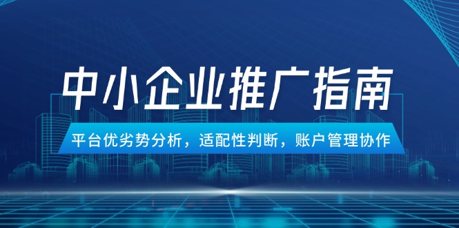 中小企业竞价推广指南，平台优劣势分析，适配性判断，账户管理协作-资源宝库