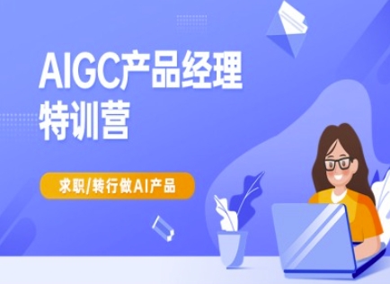 AIGC产品经理特训营-产品经理较教程,求职转行做AI产品-资源宝库