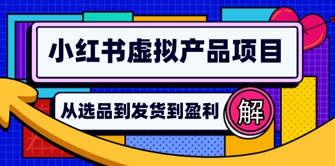 小红书虚拟产品店铺运营指南：从选品到自动发货，轻松实现日躺赚几百-资源宝库