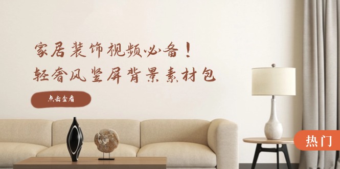家居装饰视频必备！轻奢风竖屏背景素材包，含清晰、中间虚化、全屏虚化-资源宝库