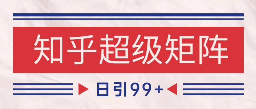 知乎超级矩阵玩法引流高质量精准粉SEO覆盖 日变现4000+-资源宝库