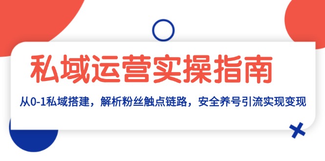 私域运营实操指南：从0-1私域搭建，解析粉丝触点链路，安全养号引流变现-资源宝库