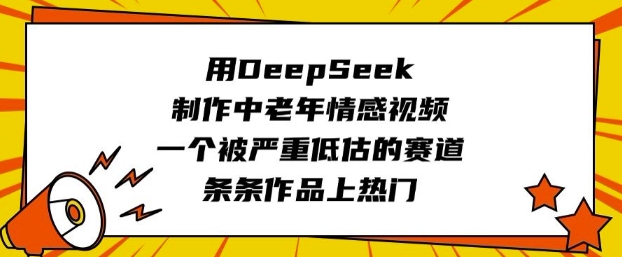 用DeepSeek制作中老年情感视频,一个被严重低估的赛道,条条作品上热门-资源宝库