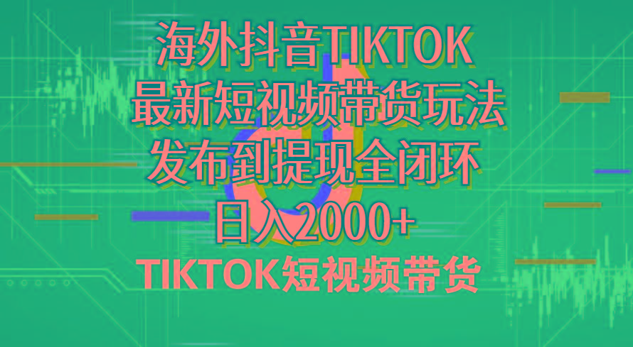 海外短视频带货，最新短视频带货玩法发布到提现全闭环，日入2000+-资源宝库