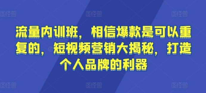 流量内训班，相信爆款是可以重复的，短视频营销大揭秘，打造个人品牌的利器-资源宝库
