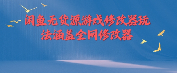 闲鱼无货源游戏修改器玩法涵盖全网修改器-资源宝库
