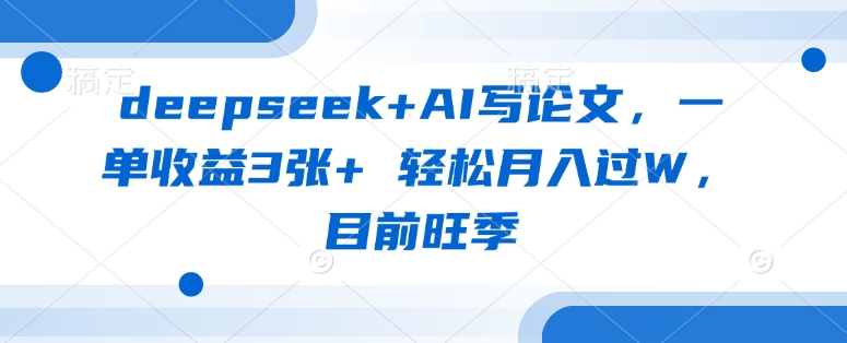 deepseek+AI写论文,一单收益3张+ 轻松月入过W,目前旺季-资源宝库